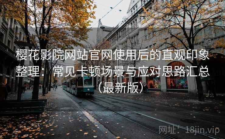 樱花影院网站官网使用后的直观印象整理：常见卡顿场景与应对思路汇总（最新版）