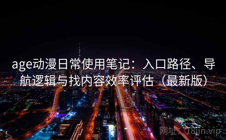 age动漫日常使用笔记：入口路径、导航逻辑与找内容效率评估（最新版）