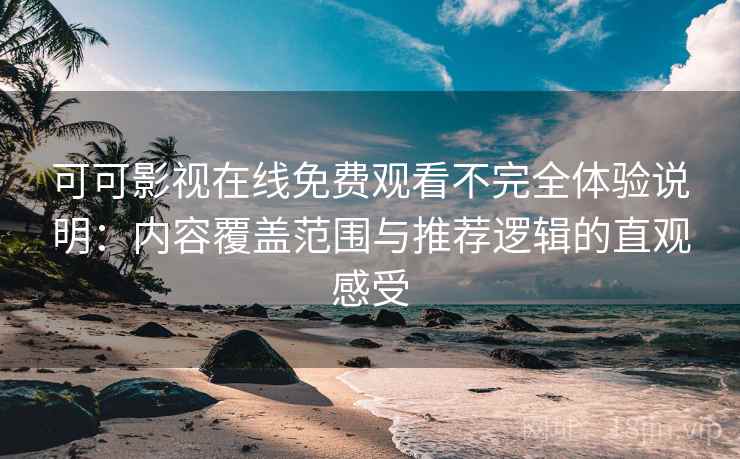 可可影视在线免费观看不完全体验说明：内容覆盖范围与推荐逻辑的直观感受