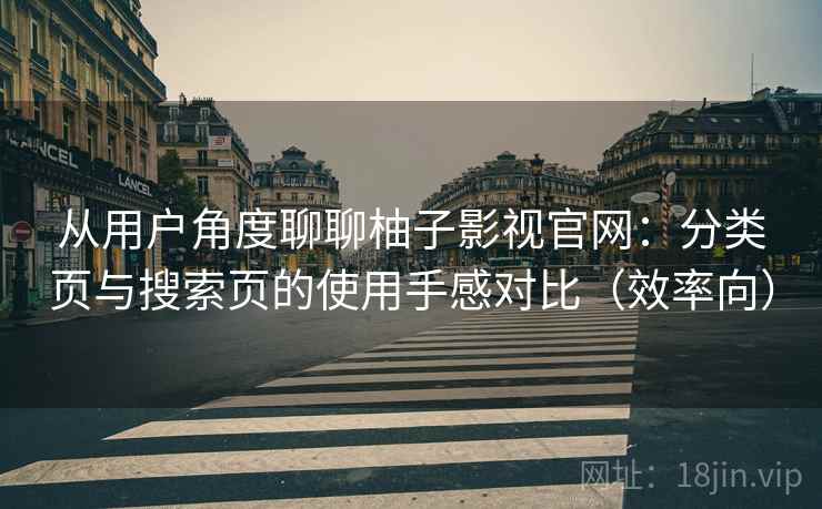 从用户角度聊聊柚子影视官网：分类页与搜索页的使用手感对比（效率向）