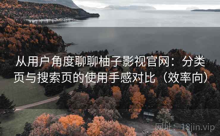 从用户角度聊聊柚子影视官网：分类页与搜索页的使用手感对比（效率向）