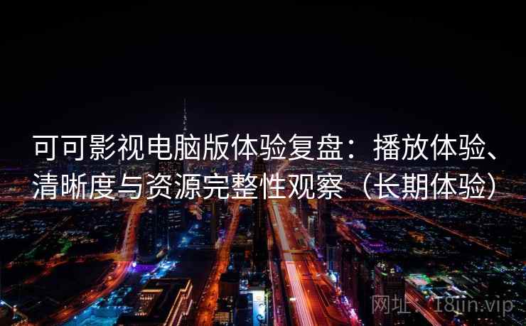 可可影视电脑版体验复盘:播放体验、清晰度与资源完整性观察(长期体验) 可可影视电脑版体验复盘:播放体验、清晰度与资源完整性观察(长期体验)
