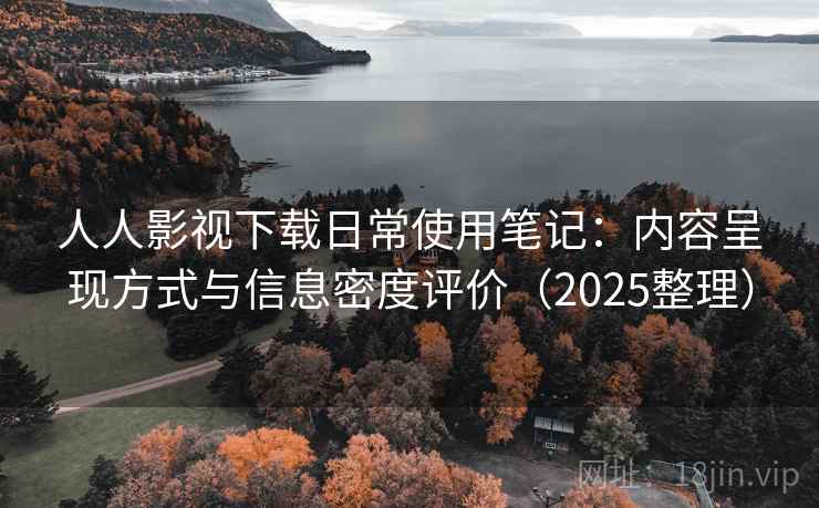 人人影视下载日常使用笔记：内容呈现方式与信息密度评价（2025整理）