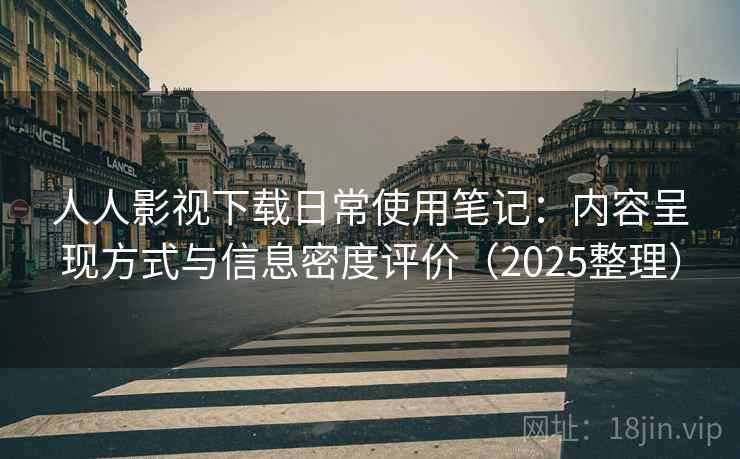 人人影视下载日常使用笔记：内容呈现方式与信息密度评价（2025整理）