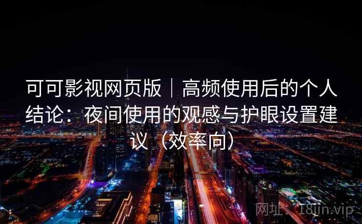 可可影视网页版｜高频使用后的个人结论：夜间使用的观感与护眼设置建议（效率向）