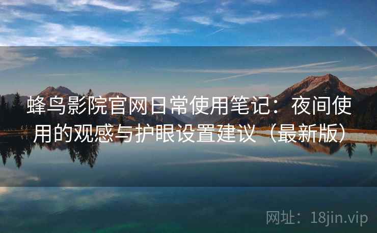 蜂鸟影院官网日常使用笔记：夜间使用的观感与护眼设置建议（最新版）