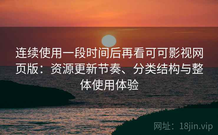 连续使用一段时间后再看可可影视网页版：资源更新节奏、分类结构与整体使用体验