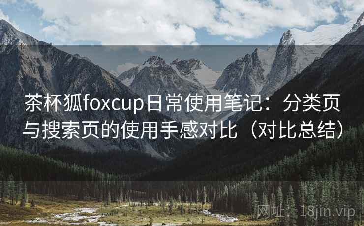 茶杯狐foxcup日常使用笔记：分类页与搜索页的使用手感对比（对比总结）