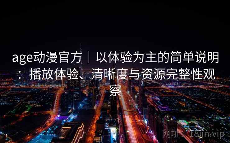 age动漫官方|以体验为主的简单说明:播放体验、清晰度与资源完整性观察 age动漫官方|以体验为主的简单说明:播放体验、清晰度与资源完整性观察