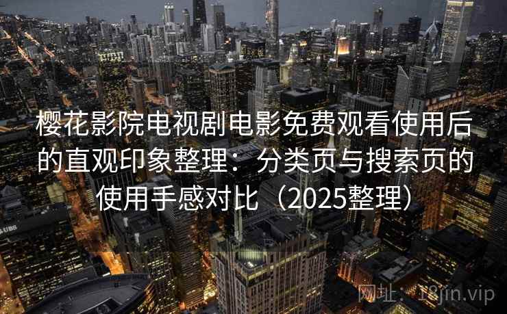 樱花影院电视剧电影免费观看使用后的直观印象整理：分类页与搜索页的使用手感对比（2025整理）