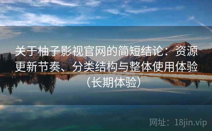 关于柚子影视官网的简短结论：资源更新节奏、分类结构与整体使用体验（长期体验）
