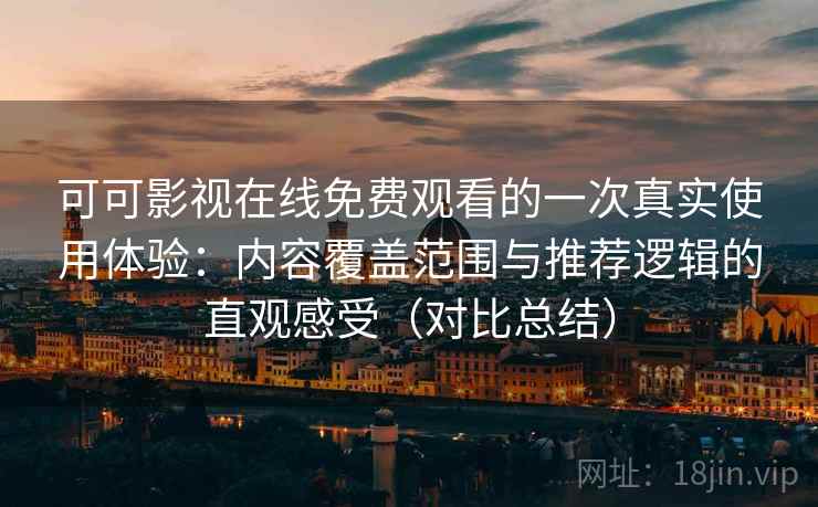可可影视在线免费观看的一次真实使用体验:内容覆盖范围与推荐逻辑的直观感受(对比总结) 可可影视在线免费观看的一次真实使用体验:内容覆盖范围与推荐逻辑的直观感受(对比总结)