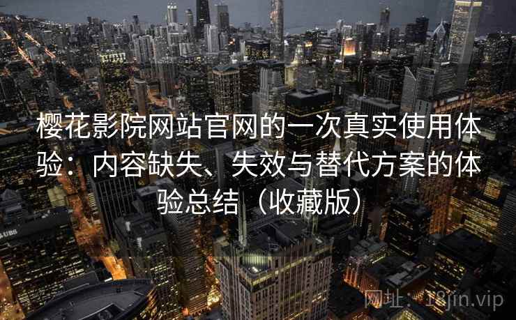 樱花影院网站官网的一次真实使用体验:内容缺失、失效与替代方案的体验总结(收藏版) 樱花影院网站官网的一次真实使用体验:内容缺失、失效与替代方案的体验总结(收藏版)