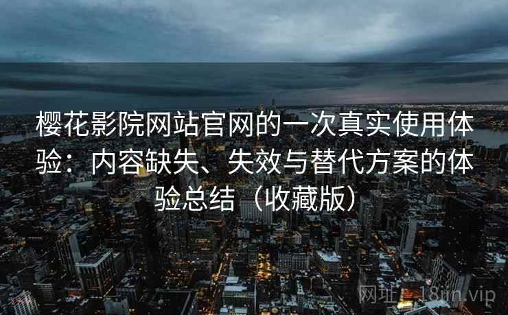 樱花影院网站官网的一次真实使用体验:内容缺失、失效与替代方案的体验总结(收藏版) 樱花影院网站官网的一次真实使用体验:内容缺失、失效与替代方案的体验总结(收藏版)