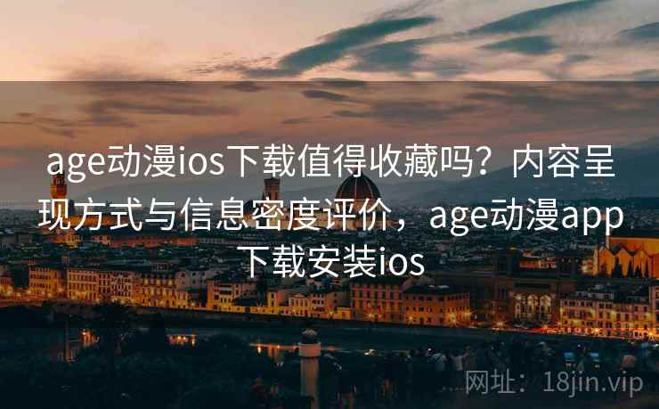 age动漫ios下载值得收藏吗?内容呈现方式与信息密度评价,age动漫app下载安装ios age动漫ios下载值得收藏吗?内容呈现方式与信息密度评价,age动漫app下载安装ios