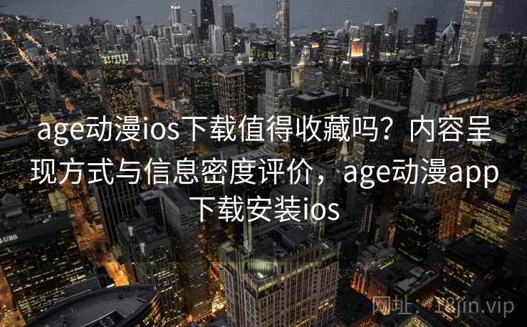 age动漫ios下载值得收藏吗?内容呈现方式与信息密度评价,age动漫app下载安装ios age动漫ios下载值得收藏吗?内容呈现方式与信息密度评价,age动漫app下载安装ios