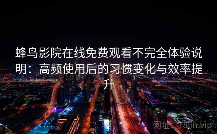蜂鸟影院在线免费观看不完全体验说明:高频使用后的习惯变化与效率提升 蜂鸟影院在线免费观看不完全体验说明:高频使用后的习惯变化与效率提升