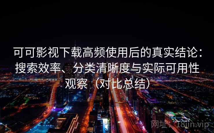 可可影视下载高频使用后的真实结论:搜索效率、分类清晰度与实际可用性观察(对比总结) 可可影视下载高频使用后的真实结论:搜索效率、分类清晰度与实际可用性观察(对比总结)