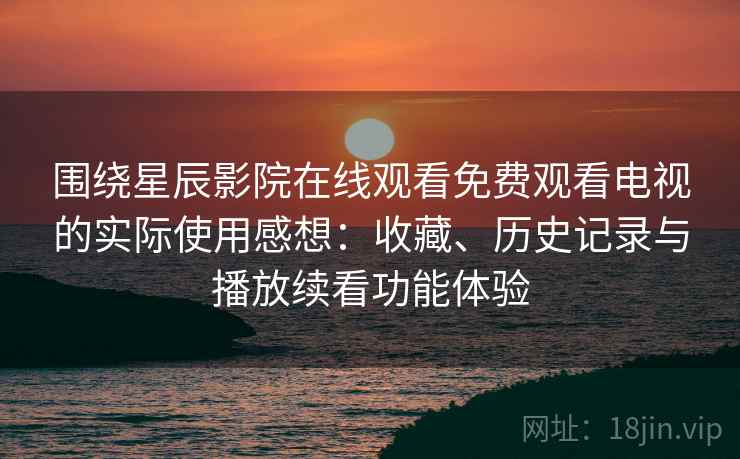 围绕星辰影院在线观看免费观看电视的实际使用感想:收藏、历史记录与播放续看功能体验 围绕星辰影院在线观看免费观看电视的实际使用感想:收藏、历史记录与播放续看功能体验