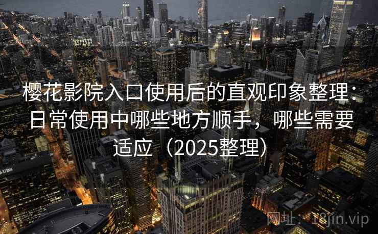 樱花影院入口使用后的直观印象整理：日常使用中哪些地方顺手，哪些需要适应（2025整理）