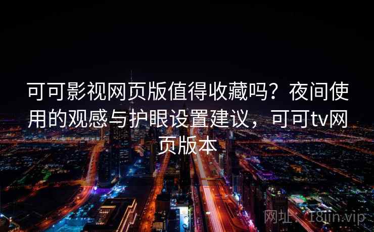 可可影视网页版值得收藏吗?夜间使用的观感与护眼设置建议,可可tv网页版本 可可影视网页版值得收藏吗?夜间使用的观感与护眼设置建议,可可tv网页版本