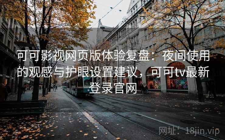 可可影视网页版体验复盘：夜间使用的观感与护眼设置建议，可可tv最新登录官网