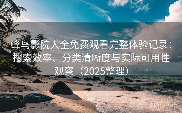 蜂鸟影院大全免费观看完整体验记录:搜索效率、分类清晰度与实际可用性观察(2025整理) 蜂鸟影院大全免费观看完整体验记录:搜索效率、分类清晰度与实际可用性观察(2025整理)