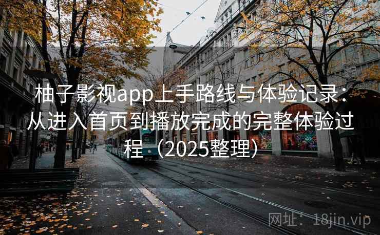柚子影视app上手路线与体验记录：从进入首页到播放完成的完整体验过程（2025整理）