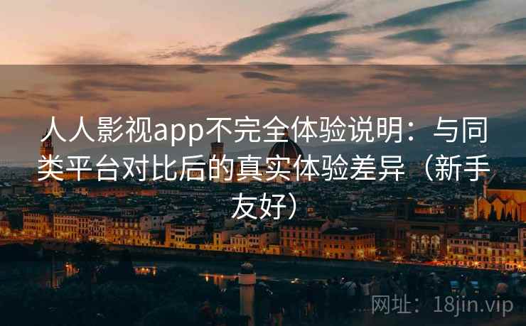 人人影视app不完全体验说明:与同类平台对比后的真实体验差异(新手友好) 人人影视app不完全体验说明:与同类平台对比后的真实体验差异(新手友好)