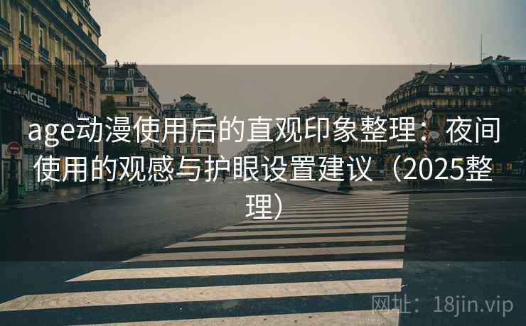 age动漫使用后的直观印象整理:夜间使用的观感与护眼设置建议(2025整理) age动漫使用后的直观印象整理:夜间使用的观感与护眼设置建议(2025整理)