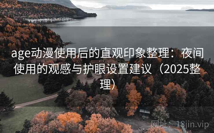 age动漫使用后的直观印象整理:夜间使用的观感与护眼设置建议(2025整理) age动漫使用后的直观印象整理:夜间使用的观感与护眼设置建议(2025整理)