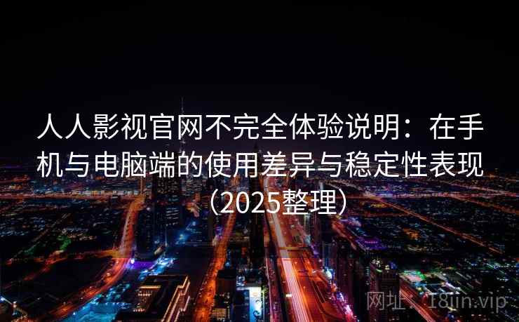 人人影视官网不完全体验说明:在手机与电脑端的使用差异与稳定性表现(2025整理) 人人影视官网不完全体验说明:在手机与电脑端的使用差异与稳定性表现(2025整理)