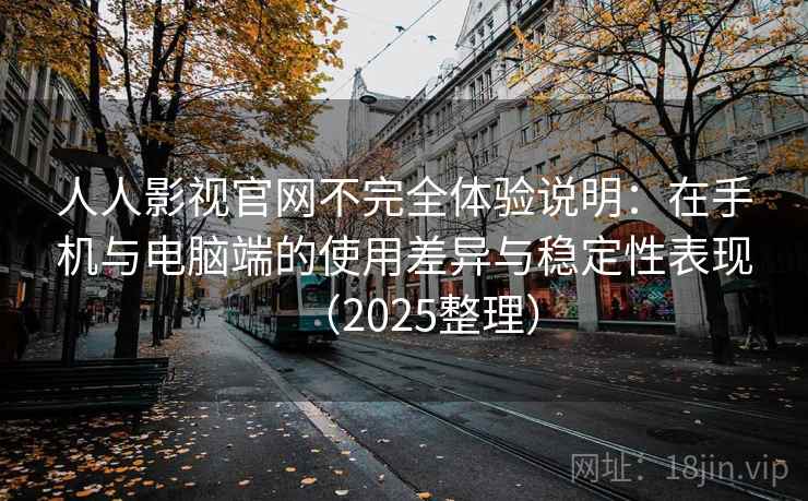 人人影视官网不完全体验说明:在手机与电脑端的使用差异与稳定性表现(2025整理) 人人影视官网不完全体验说明:在手机与电脑端的使用差异与稳定性表现(2025整理)