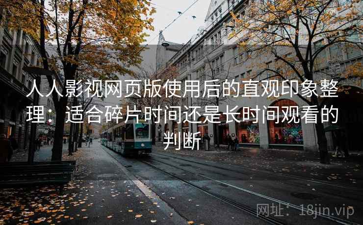 人人影视网页版使用后的直观印象整理：适合碎片时间还是长时间观看的判断