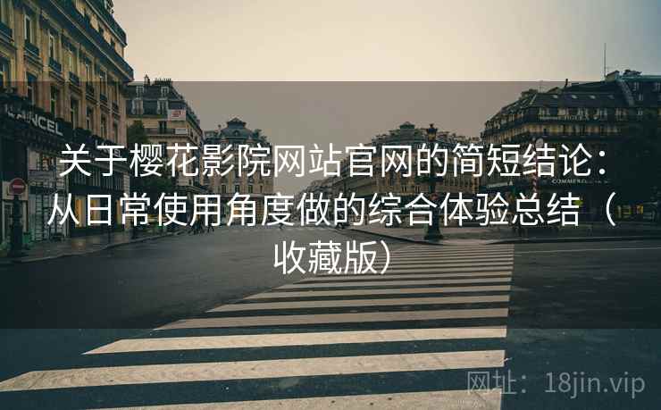 关于樱花影院网站官网的简短结论:从日常使用角度做的综合体验总结(收藏版) 关于樱花影院网站官网的简短结论:从日常使用角度做的综合体验总结(收藏版)