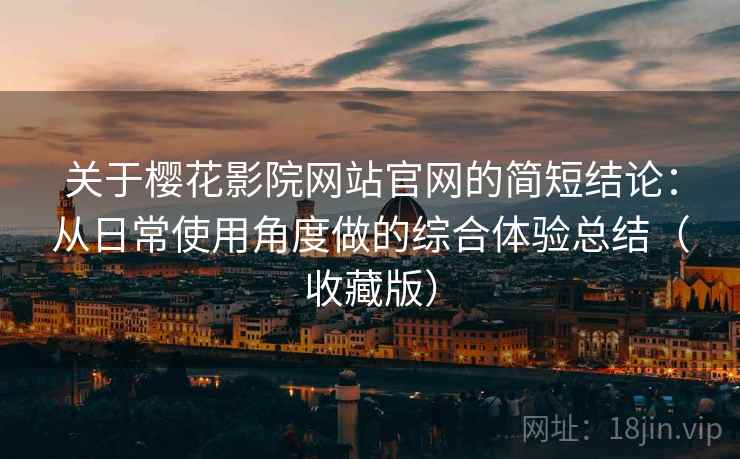 关于樱花影院网站官网的简短结论:从日常使用角度做的综合体验总结(收藏版) 关于樱花影院网站官网的简短结论:从日常使用角度做的综合体验总结(收藏版)