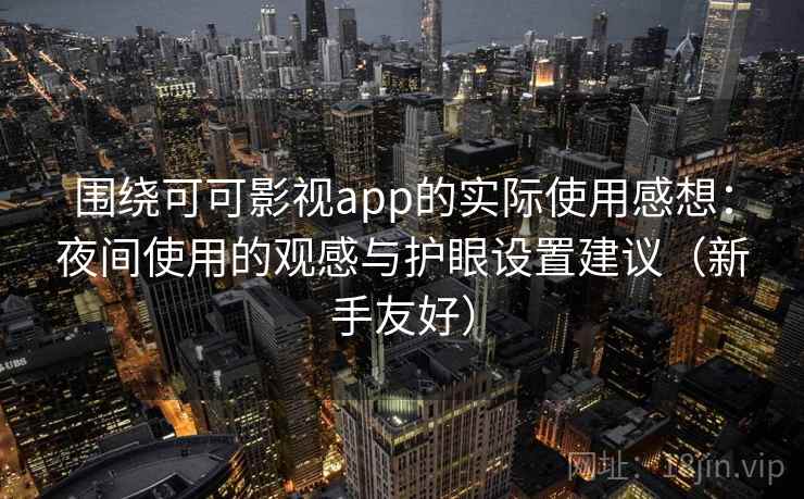 围绕可可影视app的实际使用感想：夜间使用的观感与护眼设置建议（新手友好）