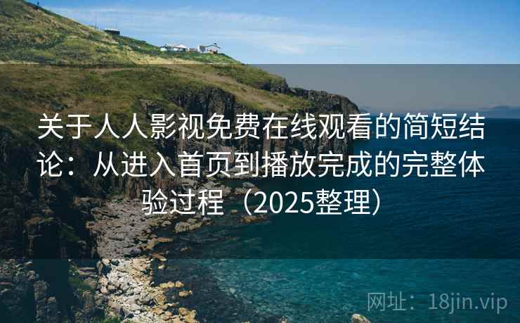 关于人人影视免费在线观看的简短结论:从进入首页到播放完成的完整体验过程(2025整理) 关于人人影视免费在线观看的简短结论:从进入首页到播放完成的完整体验过程(2025整理)