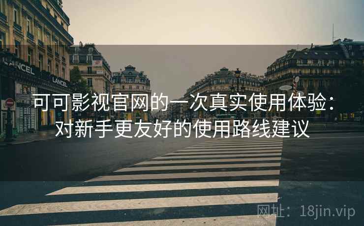 可可影视官网的一次真实使用体验：对新手更友好的使用路线建议