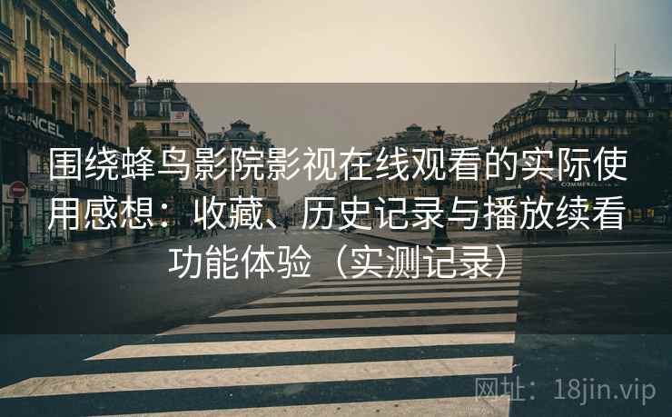 围绕蜂鸟影院影视在线观看的实际使用感想：收藏、历史记录与播放续看功能体验（实测记录）