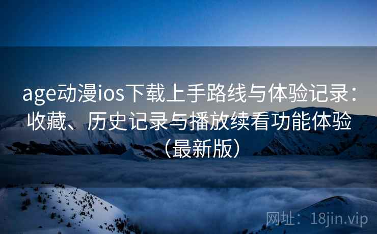 age动漫ios下载上手路线与体验记录:收藏、历史记录与播放续看功能体验(最新版) age动漫ios下载上手路线与体验记录:收藏、历史记录与播放续看功能体验(最新版)
