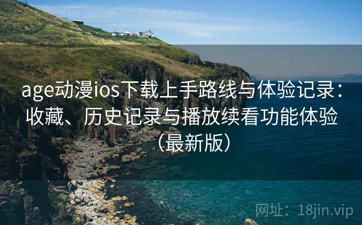 age动漫ios下载上手路线与体验记录:收藏、历史记录与播放续看功能体验(最新版) age动漫ios下载上手路线与体验记录:收藏、历史记录与播放续看功能体验(最新版)