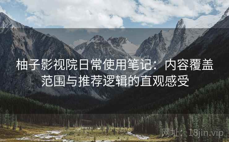 柚子影视院日常使用笔记:内容覆盖范围与推荐逻辑的直观感受 柚子影视院日常使用笔记:内容覆盖范围与推荐逻辑的直观感受