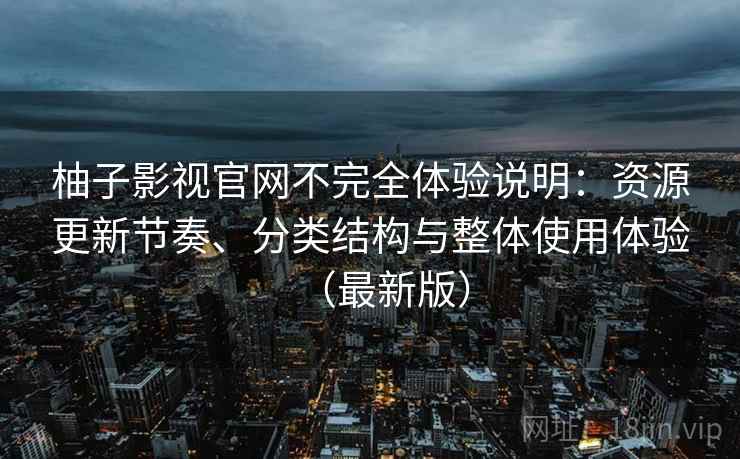 柚子影视官网不完全体验说明:资源更新节奏、分类结构与整体使用体验(最新版) 柚子影视官网不完全体验说明:资源更新节奏、分类结构与整体使用体验(最新版)