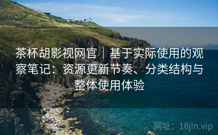 茶杯胡影视网官｜基于实际使用的观察笔记：资源更新节奏、分类结构与整体使用体验