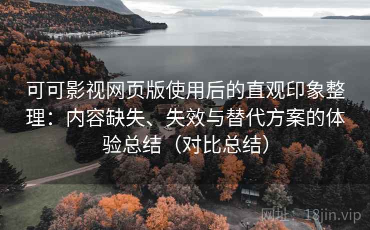可可影视网页版使用后的直观印象整理：内容缺失、失效与替代方案的体验总结（对比总结）