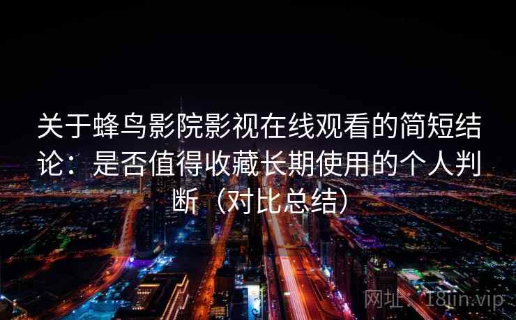 关于蜂鸟影院影视在线观看的简短结论：是否值得收藏长期使用的个人判断（对比总结）