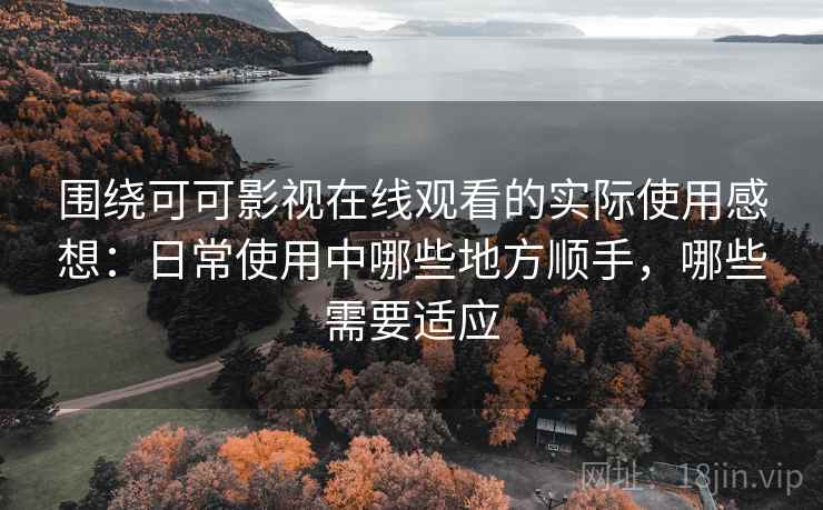 围绕可可影视在线观看的实际使用感想:日常使用中哪些地方顺手,哪些需要适应 围绕可可影视在线观看的实际使用感想:日常使用中哪些地方顺手,哪些需要适应