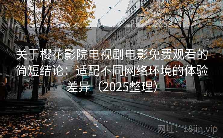 关于樱花影院电视剧电影免费观看的简短结论：适配不同网络环境的体验差异（2025整理）