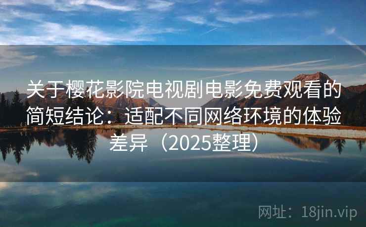 关于樱花影院电视剧电影免费观看的简短结论:适配不同网络环境的体验差异(2025整理) 关于樱花影院电视剧电影免费观看的简短结论:适配不同网络环境的体验差异(2025整理)